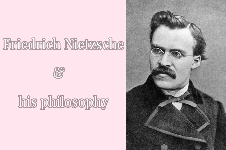Friedrich Nietzsche & his Philosophy.
